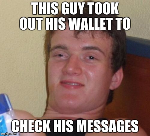 10 Guy Meme | THIS GUY TOOK OUT HIS WALLET TO; CHECK HIS MESSAGES | image tagged in memes,10 guy | made w/ Imgflip meme maker
