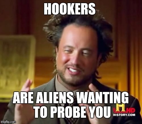 :| | HOOKERS; ARE ALIENS WANTING TO PROBE YOU | image tagged in memes,ancient aliens | made w/ Imgflip meme maker