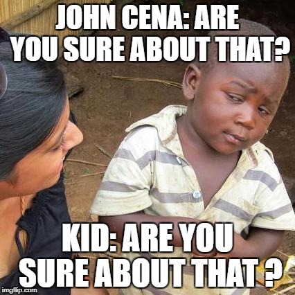 Third World Skeptical Kid | JOHN CENA: ARE YOU SURE ABOUT THAT? KID: ARE YOU SURE ABOUT THAT
? | image tagged in memes,third world skeptical kid | made w/ Imgflip meme maker