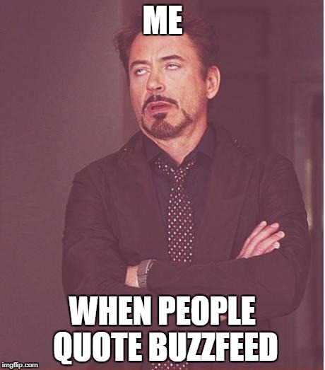 This happens more once a week.   | ME; WHEN PEOPLE QUOTE BUZZFEED | image tagged in memes,face you make robert downey jr,humor,fake news,peg_leg joe | made w/ Imgflip meme maker