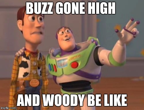 X, X Everywhere | BUZZ GONE HIGH; AND WOODY BE LIKE | image tagged in memes,x x everywhere | made w/ Imgflip meme maker