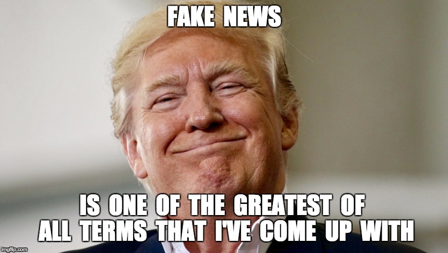 Trump and Fake News | FAKE  NEWS; IS  ONE  OF  THE  GREATEST  OF  ALL  TERMS  THAT  I'VE  COME  UP  WITH | image tagged in trump,political meme,fake news,ww2,trumprussiacollusion | made w/ Imgflip meme maker