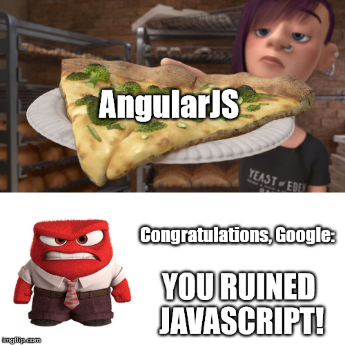 congratulations you ruined inside out broccoli pizza anger | AngularJS; Congratulations, Google:; YOU RUINED JAVASCRIPT! | image tagged in congratulations you ruined inside out broccoli pizza anger | made w/ Imgflip meme maker