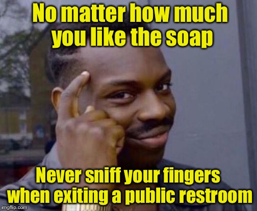 Tip of the day |  No matter how much you like the soap; Never sniff your fingers when exiting a public restroom | image tagged in smart guy,memes,tip,soap,smell | made w/ Imgflip meme maker