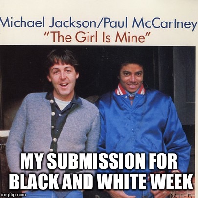 MY SUBMISSION FOR BLACK AND WHITE WEEK | image tagged in the girl is mine | made w/ Imgflip meme maker