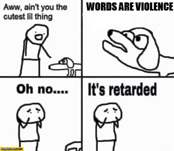Oh no it's retarded! | WORDS ARE VIOLENCE | image tagged in oh no it's retarded | made w/ Imgflip meme maker
