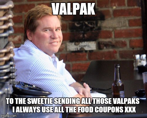 Fat Val Kilmer | VALPAK; TO THE SWEETIE SENDING ALL THOSE VALPAKS
 I ALWAYS USE ALL THE FOOD COUPONS XXX | image tagged in memes,fat val kilmer,coupon,val kilmer,1990s first world problems | made w/ Imgflip meme maker