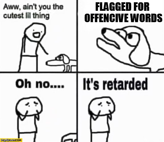 Oh no it's retarded! | FLAGGED FOR OFFENCIVE WORDS | image tagged in oh no it's retarded | made w/ Imgflip meme maker