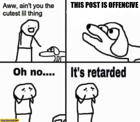 Oh no it's retarded! | THIS POST IS OFFENCIVE | image tagged in oh no it's retarded | made w/ Imgflip meme maker