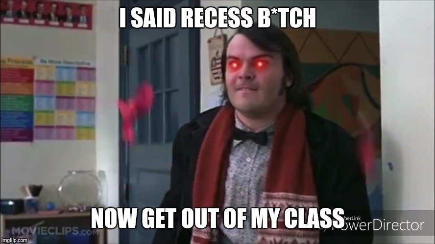 I SAID RECESS B*TCH; NOW GET OUT OF MY CLASS | image tagged in possessed jack black | made w/ Imgflip meme maker