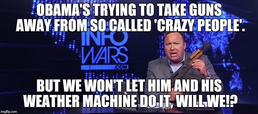 OBAMA'S TRYING TO TAKE GUNS AWAY FROM SO CALLED 'CRAZY PEOPLE'. BUT WE WON'T LET HIM AND HIS WEATHER MACHINE DO IT, WILL WE!? | made w/ Imgflip meme maker
