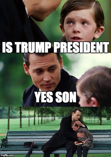 Finding Neverland | IS TRUMP PRESIDENT; YES SON | image tagged in memes,finding neverland | made w/ Imgflip meme maker