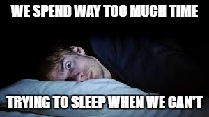 WE SPEND WAY TOO MUCH TIME TRYING TO SLEEP WHEN WE CAN'T | made w/ Imgflip meme maker