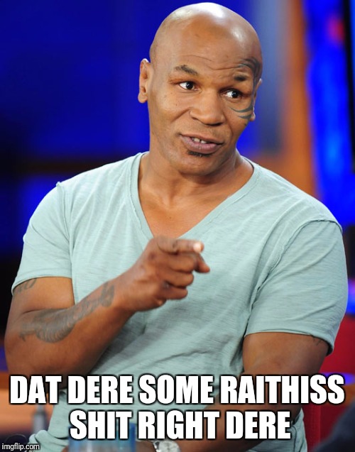 Mike Tyson | DAT DERE SOME RAITHISS SHIT RIGHT DERE | image tagged in mike tyson | made w/ Imgflip meme maker