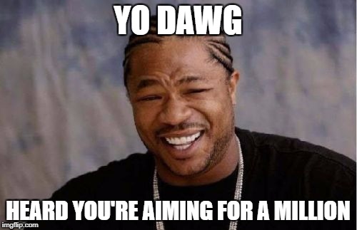Yo Dawg Heard You Meme | YO DAWG HEARD YOU'RE AIMING FOR A MILLION | image tagged in memes,yo dawg heard you | made w/ Imgflip meme maker