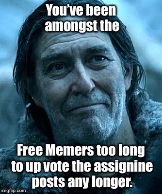 You’ve been amongst the Free Memers too long to up vote the assignine posts any longer. | made w/ Imgflip meme maker