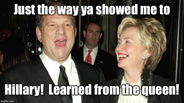 Just the way ya showed me to Hillary!  Learned from the queen! | made w/ Imgflip meme maker