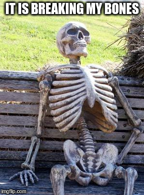Waiting Skeleton Meme | IT IS BREAKING MY BONES | image tagged in memes,waiting skeleton | made w/ Imgflip meme maker