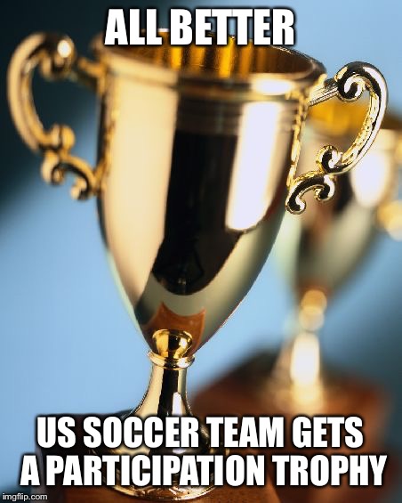 Trophy | ALL BETTER; US SOCCER TEAM GETS A PARTICIPATION TROPHY | image tagged in trophy | made w/ Imgflip meme maker