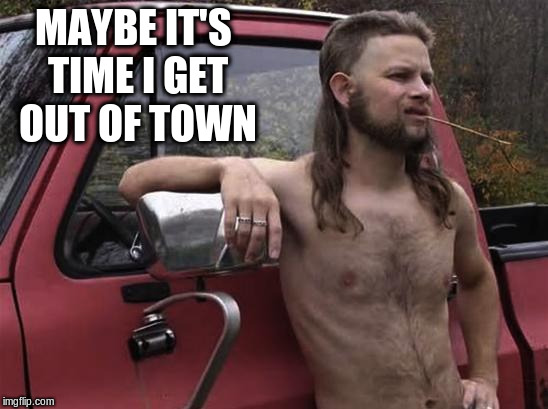 MAYBE IT'S TIME I GET OUT OF TOWN | made w/ Imgflip meme maker