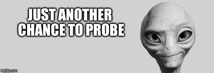 JUST ANOTHER CHANCE TO PROBE | made w/ Imgflip meme maker