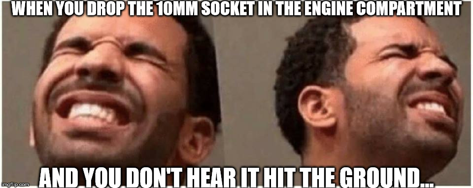 10mm socket |  WHEN YOU DROP THE 10MM SOCKET IN THE ENGINE COMPARTMENT; AND YOU DON'T HEAR IT HIT THE GROUND... | image tagged in 10mm socket,missing,engine compartment,first world problems | made w/ Imgflip meme maker