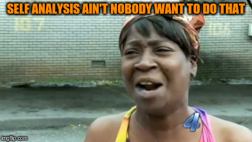 Ain't Nobody Got Time For That Meme | SELF ANALYSIS AIN'T NOBODY WANT TO DO THAT | image tagged in memes,aint nobody got time for that | made w/ Imgflip meme maker