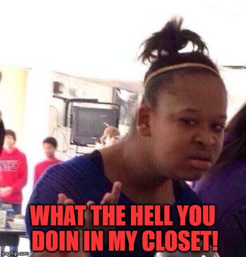 Black Girl Wat Meme | WHAT THE HELL YOU DOIN IN MY CLOSET! | image tagged in memes,black girl wat | made w/ Imgflip meme maker