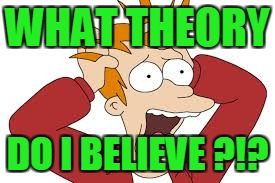 WHAT THEORY DO I BELIEVE ?!? | made w/ Imgflip meme maker