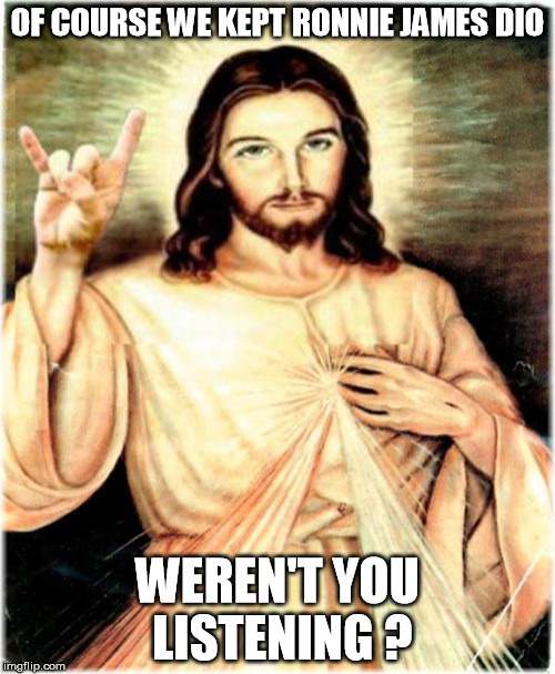 Metal Jesus | OF COURSE WE KEPT RONNIE JAMES DIO; WEREN'T YOU LISTENING ? | image tagged in memes,metal jesus | made w/ Imgflip meme maker