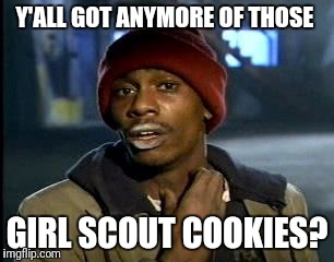 Y'all Got Any More Of That | Y'ALL GOT ANYMORE OF THOSE; GIRL SCOUT COOKIES? | image tagged in memes,yall got any more of | made w/ Imgflip meme maker