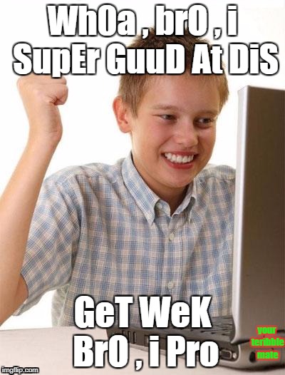 First Day On The Internet Kid Meme | Wh0a , brO , i SupEr GuuD At DiS; GeT WeK BrO , i Pro; your teribble mate | image tagged in memes,first day on the internet kid | made w/ Imgflip meme maker