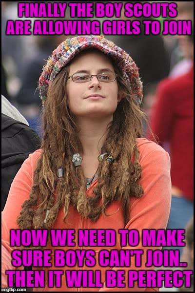 i thought there was a group that accepted girls, sold cookies and talked about girl power already | FINALLY THE BOY SCOUTS ARE ALLOWING GIRLS TO JOIN; NOW WE NEED TO MAKE SURE BOYS CAN'T JOIN.. THEN IT WILL BE PERFECT | image tagged in memes,college liberal | made w/ Imgflip meme maker