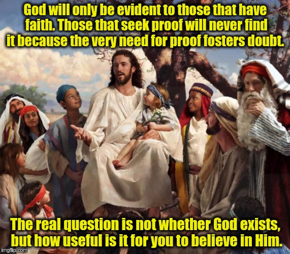 The Catch-22 of finding proof of that God exists. | God will only be evident to those that have faith. Those that seek proof will never find it because the very need for proof fosters doubt. The real question is not whether God exists, but how useful is it for you to believe in Him. | image tagged in memes,jesus,god,acim,atheism,belief | made w/ Imgflip meme maker