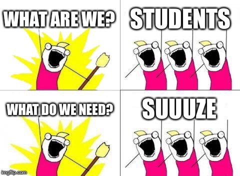 What Do We Want Meme | WHAT ARE WE? STUDENTS; WHAT DO WE NEED? SUUUZE | image tagged in memes,what do we want | made w/ Imgflip meme maker