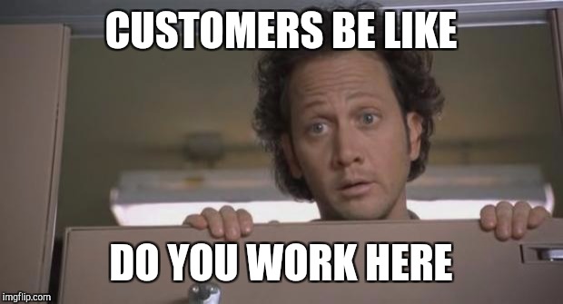 When you try to sit down on your break | CUSTOMERS BE LIKE; DO YOU WORK HERE | image tagged in retail | made w/ Imgflip meme maker
