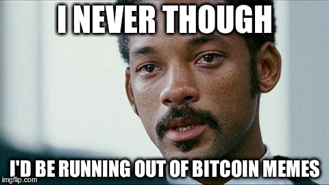 Crying Will smith | I NEVER THOUGH; I'D BE RUNNING OUT OF BITCOIN MEMES | image tagged in crying will smith | made w/ Imgflip meme maker