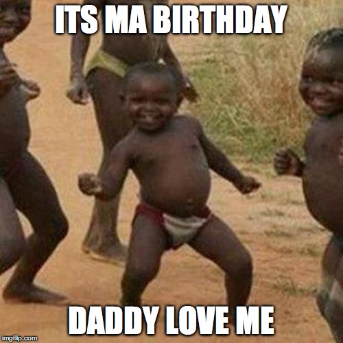 Third World Success Kid | ITS MA BIRTHDAY; DADDY LOVE ME | image tagged in memes,third world success kid | made w/ Imgflip meme maker