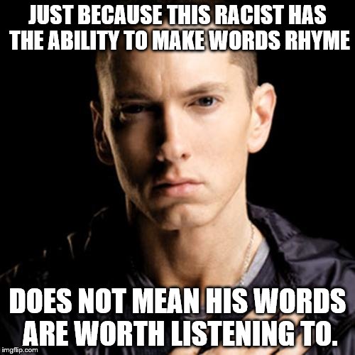 Eminem |  JUST BECAUSE THIS RACIST HAS THE ABILITY TO MAKE WORDS RHYME; DOES NOT MEAN HIS WORDS ARE WORTH LISTENING TO. | image tagged in memes,eminem | made w/ Imgflip meme maker