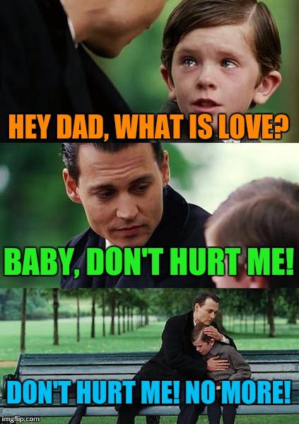 Finding Neverland Meme | HEY DAD, WHAT IS LOVE? BABY, DON'T HURT ME! DON'T HURT ME! NO MORE! | image tagged in memes,finding neverland | made w/ Imgflip meme maker