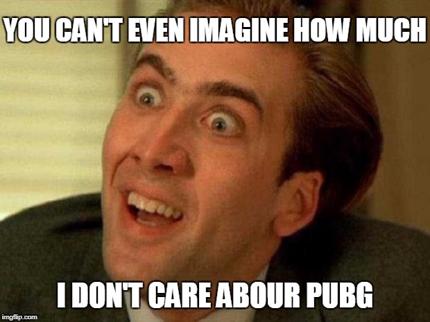 I don't care about PUBG | YOU CAN'T EVEN IMAGINE HOW MUCH; I DON'T CARE ABOUR PUBG | image tagged in nicholas cage is watching you,i hate pubg,i don't even care,i don't,i hate,nicholas cage | made w/ Imgflip meme maker