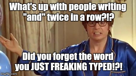 I mean, honestly! | What's up with people writing "and" twice in a row?!? Did you forget the word you JUST FREAKING TYPED!?! | image tagged in memes,austin powers honestly,and and | made w/ Imgflip meme maker