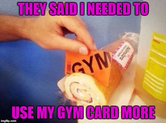 Sometimes you need to be more specific! | THEY SAID I NEEDED TO; USE MY GYM CARD MORE | image tagged in gym card,memes,specifics,funny,using my gym card,exercise | made w/ Imgflip meme maker