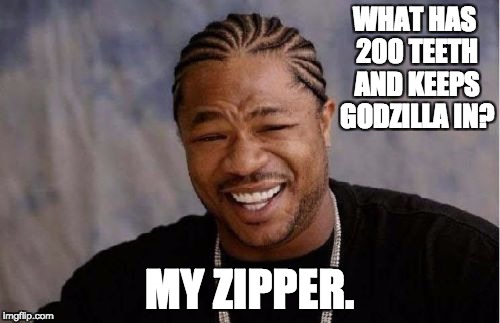 Yo Dawg Heard You | WHAT HAS 200 TEETH AND KEEPS GODZILLA IN? MY ZIPPER. | image tagged in memes,yo dawg heard you | made w/ Imgflip meme maker