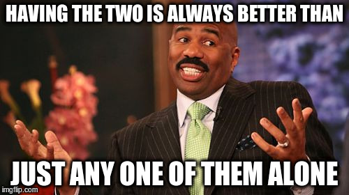 Steve Harvey Meme | HAVING THE TWO IS ALWAYS BETTER THAN JUST ANY ONE OF THEM ALONE | image tagged in memes,steve harvey | made w/ Imgflip meme maker