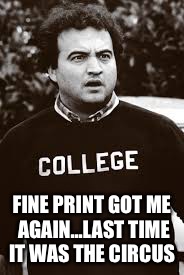 college | FINE PRINT GOT ME AGAIN...LAST TIME IT WAS THE CIRCUS | image tagged in college | made w/ Imgflip meme maker