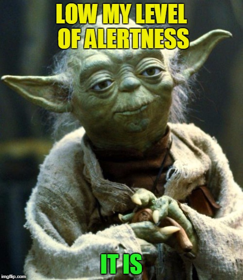 Star Wars Yoda Meme | LOW MY LEVEL OF ALERTNESS IT IS | image tagged in memes,star wars yoda | made w/ Imgflip meme maker