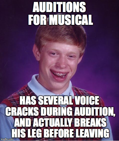 Bad Luck Brian Meme | AUDITIONS FOR MUSICAL; HAS SEVERAL VOICE CRACKS DURING AUDITION, AND ACTUALLY BREAKS HIS LEG BEFORE LEAVING | image tagged in memes,bad luck brian | made w/ Imgflip meme maker