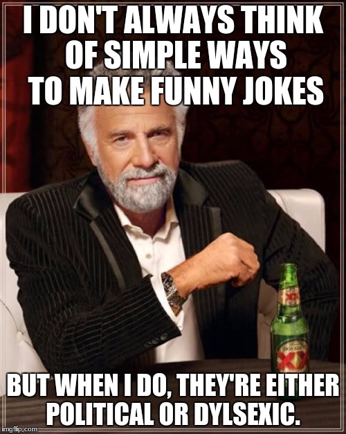 my profile in condensed words | I DON'T ALWAYS THINK OF SIMPLE WAYS TO MAKE FUNNY JOKES; BUT WHEN I DO, THEY'RE EITHER POLITICAL OR DYLSEXIC. | image tagged in memes,the most interesting man in the world,funny,relatable,dyslexic | made w/ Imgflip meme maker