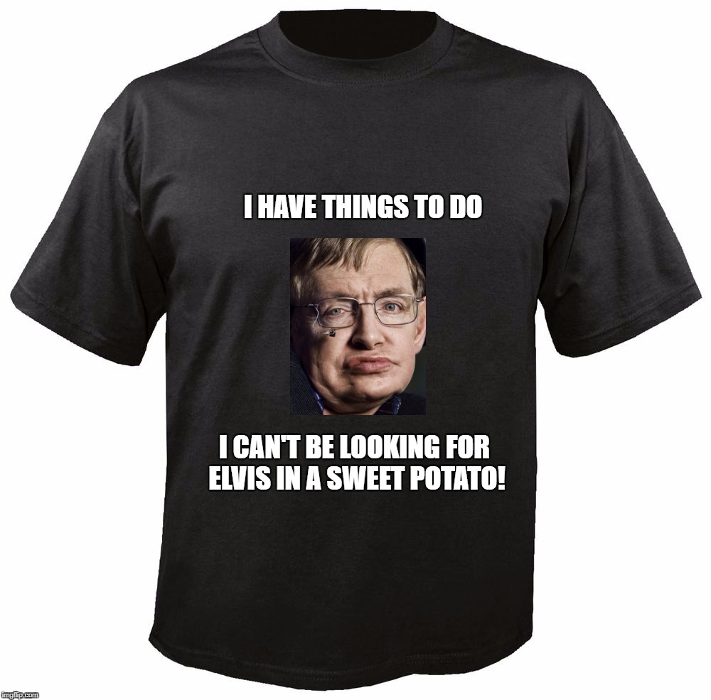 Blank T-Shirt | I HAVE THINGS
TO DO; I CAN'T BE LOOKING FOR ELVIS IN A SWEET POTATO! | image tagged in blank t-shirt | made w/ Imgflip meme maker